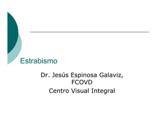 Estrabismo
     Dr. Jesús Espinosa Galaviz,
               FCOVD
       Centro Visual Integral
 
