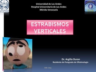 ESTRABISMOS
VERTICALES
Dr. Argilio Duran
Residente de Postgrado de Oftalmología
Universidad de Los Andes
Hospital Universitario de Los Andes
Mérida-Venezuela
 
