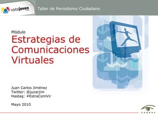 Juan Carlos Jiménez Twitter: @jucarjim Hastag: #EstraComVir Mayo 2010 Módulo Estrategias de Comunicaciones Virtuales Taller de Periodismo Ciudadano 