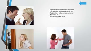 Algunas de las conductas que pueden
indicar que tu pareja está celosa son:
•Te devalúa o critica constantemente.
•No confía en ti.
•Duda de lo que le dices.
.
