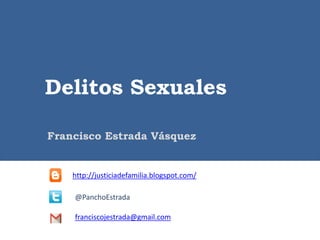 Delitos Sexuales 
Francisco Estrada Vásquez 
http://justiciadefamilia.blogspot.com/ 
@PanchoEstrada 
franciscojestrada@gmail.com 
 