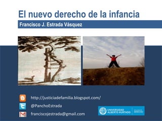Francisco J. Estrada Vásquez
El nuevo derecho de la infancia
http://justiciadefamilia.blogspot.com/
@PanchoEstrada
franciscojestrada@gmail.com
 