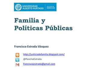 Familia y
Políticas Públicas
Francisco Estrada Vásquez
http://justiciadefamilia.blogspot.com/
@PanchoEstrada
franciscojestrada@gmail.com
 