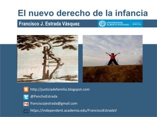 Francisco J. Estrada Vásquez
El nuevo derecho de la infancia
http://justiciadefamilia.blogspot.com
@PanchoEstrada
franciscojestrada@gmail.com
https://independent.academia.edu/FranciscoEstradaV
 