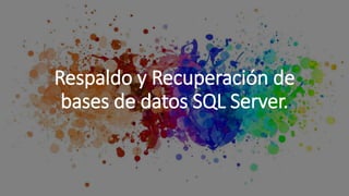 Respaldo y Recuperación de
bases de datos SQL Server.
 