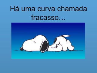 Há uma curva chamada fracasso… 