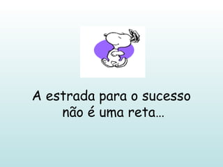 A estrada para o sucesso  não é uma reta… 