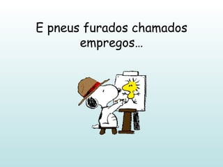 E pneus furados chamados empregos… 