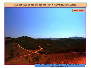 SÃO GONÇALO DO RIO DAS PEDRAS (MG) A ITAPANHOACANGA (MG).
ESTRADA REAL ENTRE ALVORADA DE MG E
ITAPANHOACANGA
Foto: F. Mendes
 