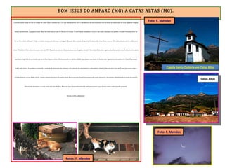 BOM JESUS DO AMPARO (MG) A CATAS ALTAS (MG).
O trecho da ER chega ao fim na cidade de Catas Altas. Fundada em 1703 por bandeirantes, teve a decadência de sua economia com término da exploração de ouro. Quando cheguei
estava anoitecendo. A pequena Catas Altas foi edificada na base do Maciço do Caraça. É uma cidade simpática e as ruas são todas calçadas com pedras. Fui para Pousada Solar da
Serra. Era o único hóspede. Viajar em baixa temporada tem suas vantagens. Quando abri a janela do quarto, lá estava ela, a Lua Nova, com seu fino halo, parecia sorrir e falar para
mim. “Parabéns. Você está indo muito bem na ER”. “Quando eu estiver cheia, saudarei sua chegada a Paraty”. Em Catas Altas, cães e gatos abundam pelas ruas. A maioria tem dono,
mas seus proprietários preferem que os bichos fiquem soltos. Diferentemente de outras cidades que passei, nas quais vi muitos cães e gatos abandonados, em Catas Altas quase
todos têm coleira. A prefeitura comanda o mutirão de castração dos animais, sob controle de veterinários e voluntários. Jantei no Restaurante Casa de Taipa, que serve a típica
comida mineira: arroz, feijão, farofa, salada e bisteca de porco. O trecho desse dia foi puxado, porém recompensado pelas paisagens. Fui dormir relembrando o trecho da sinistra
floresta de eucaliptos e o zum-zum-zum das abelhas. Mais um lugar especialmente belo pelo qual passei e que merece outra visita quando possível.
Paraty a 644 quilômetros.
Catas Altas
Capela Santa Quitéria em Catas Altas
Foto: F. Mendes
Foto: F. Mendes
Fotos: F. Mendes
 