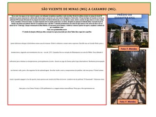 SÃO VICENTE DE MINAS (MG) A CAXAMBU (MG).
São as mais ricas águas em teor mineral e gasoso, com indicações terapêuticas específicas a cada uma delas. Através de análises precisas no começo do século XX,
cientistas de renome comprovaram o efetivo poder dessas águas e passaram a ser seus maiores divulgadores. Desde então, o Parque das Águas de Caxambu se tornou um
sofisticado SPA (estação hidromineral) de projeção internacional. O prédio da hidroterapia, com seus banhos, saunas, duchas e piscinas de água mineral, em meio a salões,
vitrais, clarabóias e afrescos de época, se projeta imponente entre os jardins exuberantes e as fontes, abrigadas em quiosques de delicada beleza. A pressão do gás do
subsolo é tão intensa que podemos observar um espetáculo único: o gás lifte (*) elevando periodicamente uma coluna de água mineral a três metros de altura com um
volume de 4m3
. O belo lago, o bosque remanescente da Mata Atlântica, um expressivo acervo botânico, o teleférico e inúmeras quadras de esporte, completam o ambiente de
paz, tranqüilidade e lazer.
Fonte: www.grandehotelltda.com.br
(*) método de elevação artificial que utiliza a energia de um gás pressurizado para elevar fluidos (óleo e água) até a superfície.
Jantei delicioso nhoque à bolonhesa numa casa de massas. Voltei à cafeteria e tomei outro expresso. Recolhi-me ao Grande Hotel, pois a
temperatura, segundo um termômetro da rua – era de 15ºC. Caxambu fica no coração da Mantiqueira na cota de 900m. Essa altitude é
suficiente para rebaixar as temperaturas, principalmente à noite. Assisti ao jogo do Santos pela Copa Libertadores. Nenhuma preocupação
em dormir cedo, pois o dia seguinte foi de malandragem. Acordar tarde e sem o compromisso de pedalar, não tem preço. O hotel estava
vazio e quando apaguei a luz do quarto, mais parecia um cenário de filme de terror. Lembrei-me da película “O Iluminado”. Faltavam cinco
dias para a Lua Cheia. Paraty a 230 quilômetros e a viagem estava maravilhosa. Pena que o fim aproximava-se.
PRÉDIO DA
HIDROTERAPIA
Foto: F. Mendes
Foto: F. Mendes
 