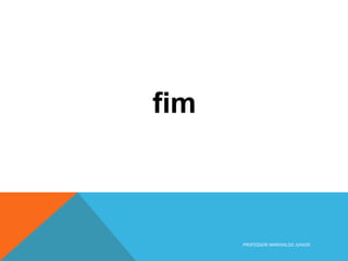 fim
PROFESSOR MARINALDO JUNIOR
 