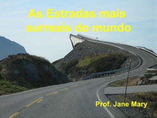 As Estradas mais
surreais do mundo
Prof. Jane Mary
 