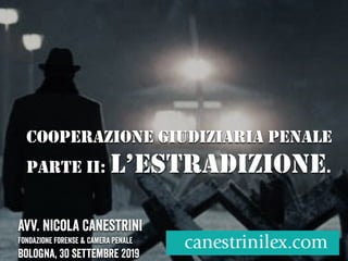 COOPERAZIONE GIUDIZIARIA PENALE
PARTE II: L’ESTRADIZIONE.
Avv. Nicola Canestrini
Fondazione forense & Camera penale
Bologna, 30 settembre 2019
 