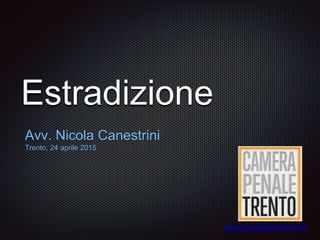 Estradizione
Avv. Nicola Canestrini
Trento, 24 aprile 2015
www.camerapenaletrento.it
 