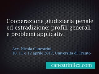 Cooperazione giudiziaria penale
ed estradizione: profili generali
e problemi applicativi
Avv. Nicola Canestrini
10, 11 e 1...