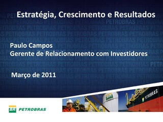Março de 2011 Paulo Campos  Gerente de Relacionamento com Investidores Estratégia, Crescimento e Resultados 