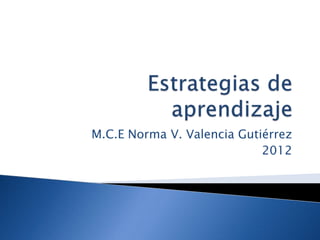 M.C.E Norma V. Valencia Gutiérrez
                            2012
 