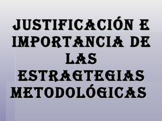 JUSTIFICACIÓN E IMPORTANCIA DE LAS ESTRAGTEGIAS METODOLÓGICAS  
