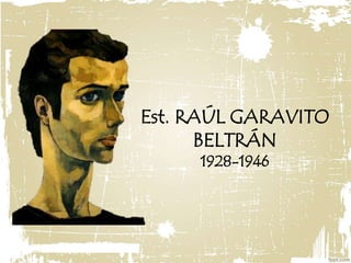 Est. RAÚL GARAVITO 
BELTRÁN 
1928-1946 
 