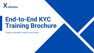 End-to-End KYC
Training Brochure
Invest in yourself. Invest in your future
XeStralux
 
