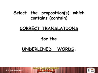 Select the proposition(s) which
contains (contain)
CORRECT TRANSLATIONS
for the
UNDERLINED WORDS.
L.E. | GUI & CHICO
 