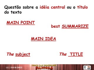 Questão sobre a idéia central ou o título
do texto
MAIN POINT
best SUMMARIZE
MAIN IDEA
The subject The TITLE
L.E. | GUI & CHICO
 