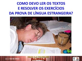 COMO DEVO LER OS TEXTOS
E RESOLVER OS EXERCÍCIOS
DA PROVA DE LÍNGUA ESTRANGEIRA?
L.E. | GUI & CHICO
 