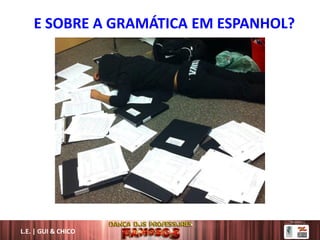 E SOBRE A GRAMÁTICA EM ESPANHOL?
L.E. | GUI & CHICO
 
