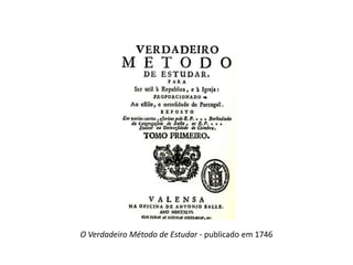 O Verdadeiro Método de Estudar - publicado em 1746

 