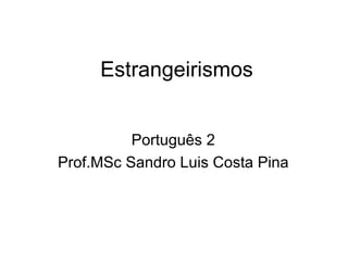 Estrangeirismos


          Português 2
Prof.MSc Sandro Luis Costa Pina
 