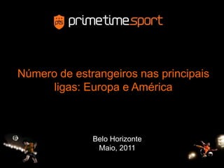 Número de estrangeiros nas principais
ligas: Europa e América
Belo Horizonte
Maio, 2011
 