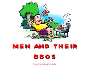 MEN AND THEIR BBQS CLICK TO CHANGE SLIDES 