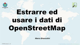 OSMoutput_v2
Estrarre ed
usare i dati di
OpenStreetMap
Marco Brancolini
 