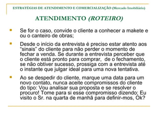 ESTRATÉGIAS DE ATENDIMENTO E COMERCIALIZAÇÃO (Mercado Imobiliário)


               ATENDIMENTO (ROTEIRO)
      Se for o ...