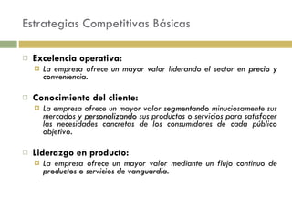 Estrategias Competitivas Básicas <ul><li>Excelencia operativa: </li></ul><ul><ul><li>La empresa ofrece un mayor valor lide...