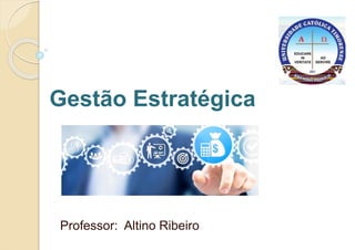Gestão Estratégica
Professor: Altino Ribeiro
 