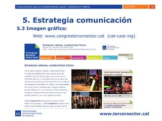 5. Estrategia comunicación Comunicación para la transformación social / Caixafórum Madrid Comunicación para la transformación social / CaixaForum Madrid 5.3 Imagen gráfica: Web: www.congrestercersector.cat  (cat-cast-ing) 
