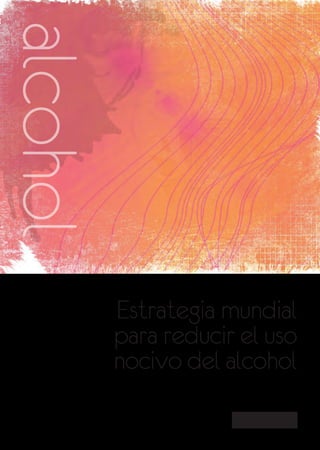 alcohol


          Estrategia mundial
          para reducir el uso
          nocivo del alcohol
 