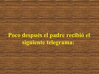Poco después el padre recibió el siguiente telegrama: 