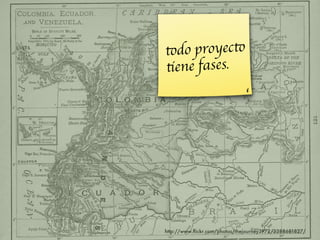 todo proyecto
tiene fases.




http://www.ﬂickr.com/photos/thejourney1972/3388681827/
 