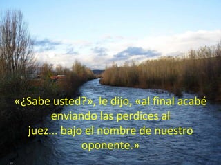 «¿Sabe usted?», le dijo, «al final acabé enviando las perdices al juez... bajo el nombre de nuestro oponente.»