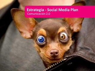 Estrategia - Social Media Plan
Comunicación 2.0
 