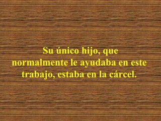 Su único hijo, que
normalmente le ayudaba en este
  trabajo, estaba en la cárcel.
 
