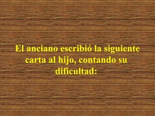 El anciano escribió la siguiente
  carta al hijo, contando su
          dificultad:
 