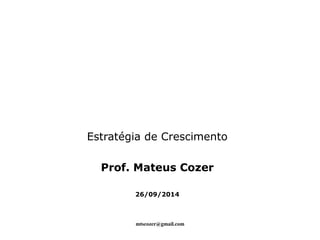 Estratégia de Crescimento 
Prof. Mateus Cozer 
26/09/2014 
mtscozer@gmail.com 
 