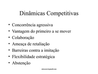 Dinâmicas Competitivas 
• Concorrência agressiva 
• Vantagem do primeiro a se mover 
• Colaboração 
• Ameaça de retaliação 
• Barreiras contra a imitação 
• Flexibilidade estratégica 
• Abstenção 
mtscozer@gmail.com 
 