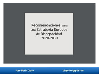 José María Olayo olayo.blogspot.com
Recomendaciones para
una Estrategia Europea
de Discapacidad
2020-2030
 