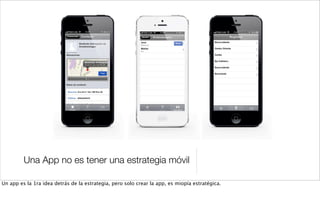 Una App no es tener una estrategia móvil
Un app es la 1ra idea detrás de la estrategia, pero solo crear la app, es miopía estratégica.
 