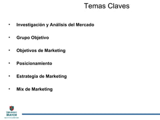 Investigación y Análisis del Mercado Grupo Objetivo Objetivos de Marketing Posicionamiento Estrategia de Marketing Mix de Marketing Temas Claves 